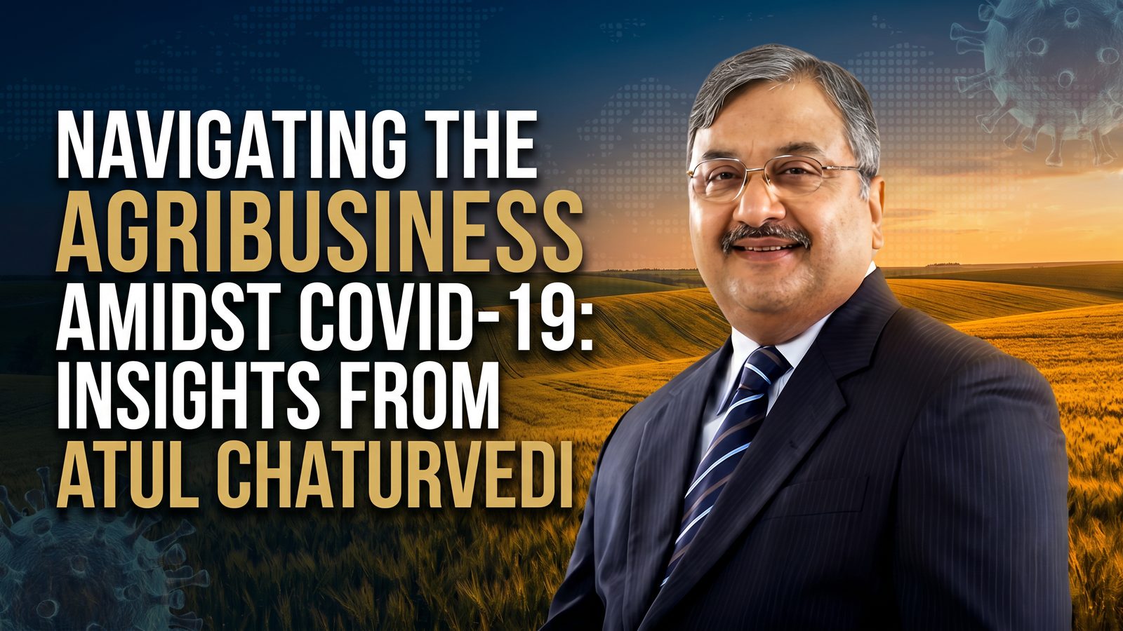 Navigating the Agribusiness Amidst COVID-19: Insights from Atul Chaturvedi